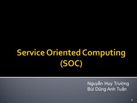 Nguyễn Huy Trường Bùi Dũng Anh Tuấn 1.  Service  Service Oriented Architecture (SOA)  Service Oriented Computing (SOC)  Reference 2.