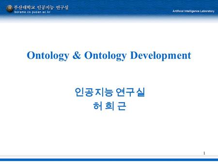 1 Ontology & Ontology Development 인공지능 연구실 허 희 근.