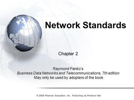© 2009 Pearson Education, Inc. Publishing as Prentice Hall Network Standards Chapter 2 Raymond Panko’s Business Data Networks and Telecommunications, 7th.