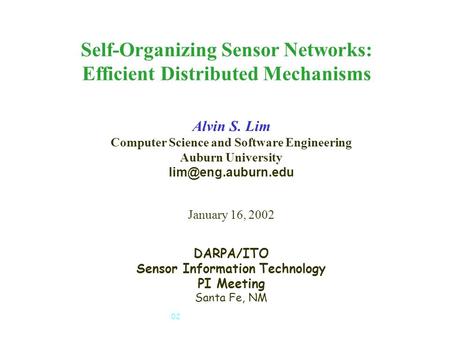 SensIT PI Meeting, January 15-17, 2002 1 Self-Organizing Sensor Networks: Efficient Distributed Mechanisms Alvin S. Lim Computer Science and Software Engineering.