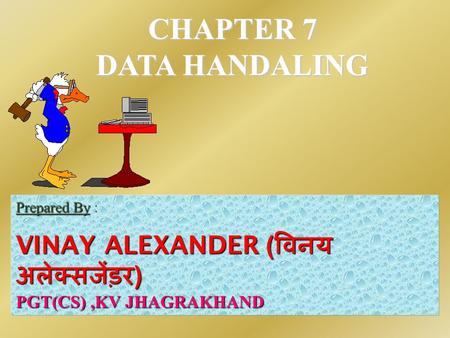 CHAPTER 7 DATA HANDALING Prepared By Prepared By : VINAY ALEXANDER ( विनय अलेक्सजेंड़र ) PGT(CS),KV JHAGRAKHAND.