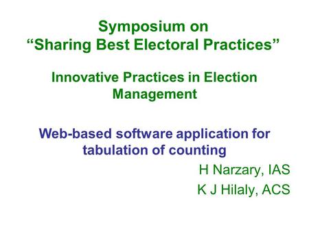 Symposium on “Sharing Best Electoral Practices” Innovative Practices in Election Management Web-based software application for tabulation of counting H.