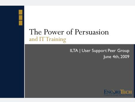 The Power of Persuasion and IT Training ILTA | User Support Peer Group June 4th, 2009.