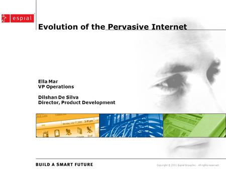 Copyright © 2001 Espial Group Inc. All rights reserved. Evolution of the Pervasive Internet Ella Mar VP Operations Dilshan De Silva Director, Product Development.