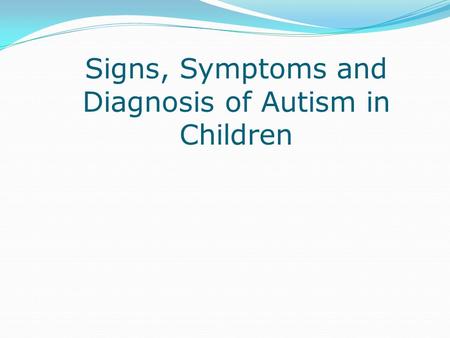 Signs, Symptoms and Diagnosis of Autism in Children.