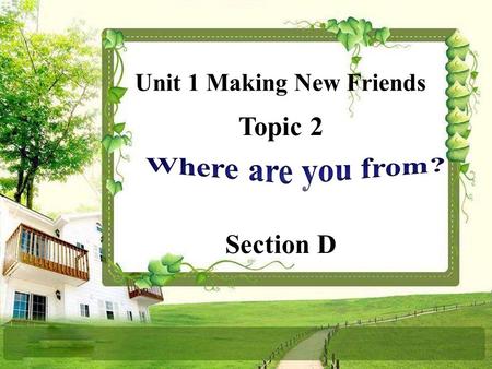 Topic 2 Section D Unit 1 Making New Friends A: What’s your name? B: My name is … A: Where are you from? B: I’m from … A: What’s your telephone number?