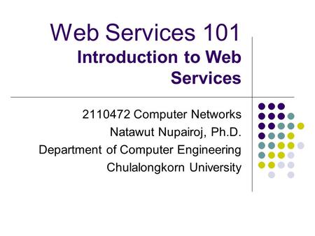 Web Services 101 Introduction to Web Services 2110472 Computer Networks Natawut Nupairoj, Ph.D. Department of Computer Engineering Chulalongkorn University.