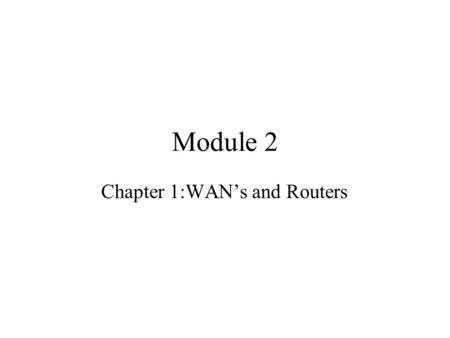 Module 2 Chapter 1:WAN’s and Routers. Topics 1.1 WANs 1.2 Routers.