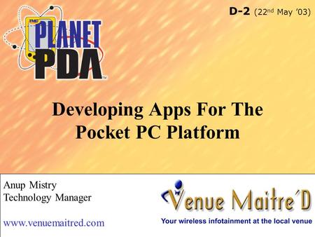 1 Developing Apps For The Pocket PC Platform Anup Mistry Technology Manager www.venuemaitred.com D-2 (22 nd May ’03)
