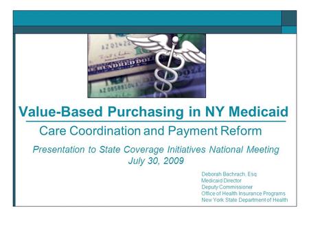 Value-Based Purchasing in NY Medicaid Deborah Bachrach, Esq. Medicaid Director Deputy Commissioner Office of Health Insurance Programs New York State Department.