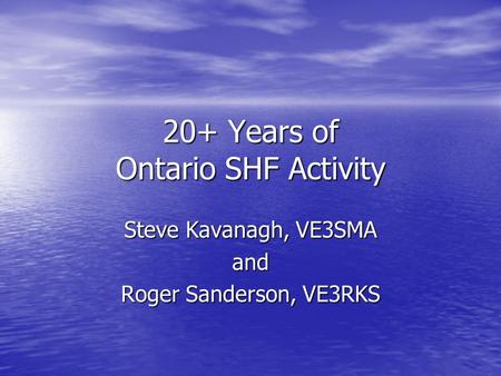 20+ Years of Ontario SHF Activity Steve Kavanagh, VE3SMA and Roger Sanderson, VE3RKS.