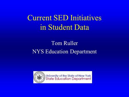 Current SED Initiatives in Student Data Tom Ruller NYS Education Department.