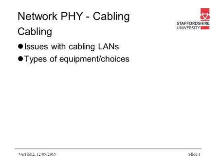 Network PHY - Cabling Cabling Issues with cabling LANs Types of equipment/choices Version2, 12/09/2015Slide 1.