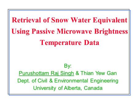 Retrieval of Snow Water Equivalent Using Passive Microwave Brightness Temperature Data By: Purushottam Raj Singh & Thian Yew Gan Dept. of Civil & Environmental.