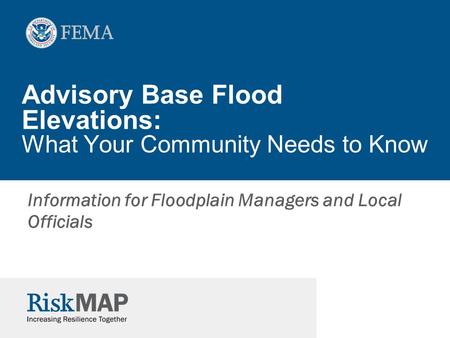 Advisory Base Flood Elevations: What Your Community Needs to Know Information for Floodplain Managers and Local Officials.
