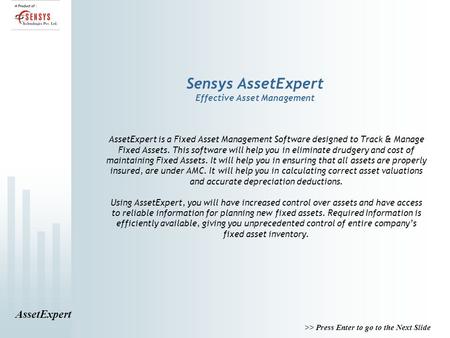 AssetExpert >> Press Enter to go to the Next Slide Sensys AssetExpert Effective Asset Management AssetExpert is a Fixed Asset Management Software designed.