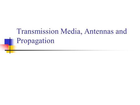 Transmission Media, Antennas and Propagation. Classifications of Transmission Media Transmission Medium Physical path between transmitter and receiver.