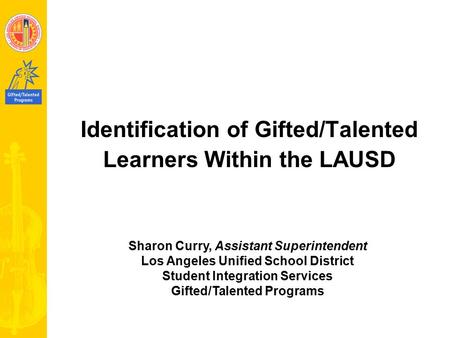 Identification of Gifted/Talented Learners Within the LAUSD Sharon Curry, Assistant Superintendent Los Angeles Unified School District Student Integration.