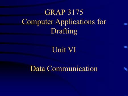 GRAP 3175 Computer Applications for Drafting Unit VI Data Communication.