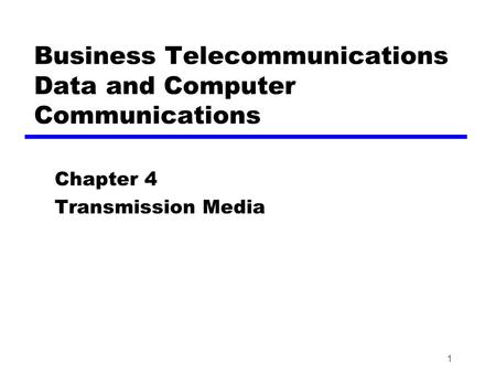 1 Business Telecommunications Data and Computer Communications Chapter 4 Transmission Media.