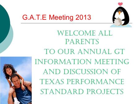 G.A.T.E Meeting 2013 Welcome all Parents to our annual GT information meeting and Discussion of Texas Performance Standard Projects.