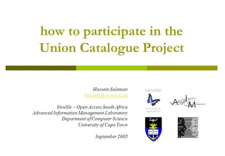How to participate in the Union Catalogue Project Hussein Suleman Sivulile – Open Access South Africa Advanced Information Management.