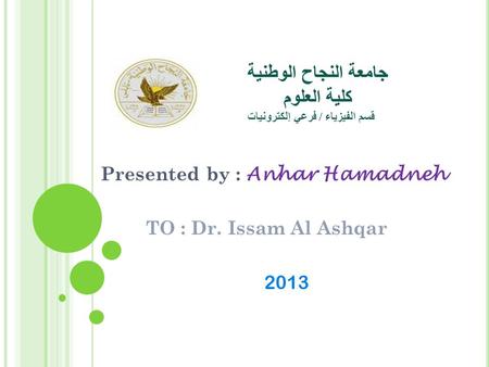 جامعة النجاح الوطنية كلية العلوم قسم الفيزياء / فرعي إلكترونيات Presented by : Anhar Hamadneh TO : Dr. Issam Al Ashqar 2013.