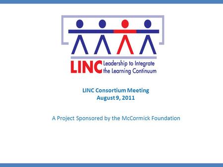 A Project Sponsored by the McCormick Foundation LINC Consortium Meeting August 9, 2011.