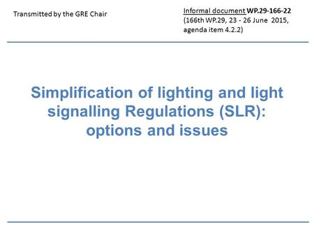 Simplification of lighting and light signalling Regulations (SLR): options and issues Transmitted by the GRE Chair Informal document WP.29-166-22 (166th.