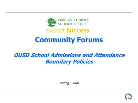- 0 - Community Forums OUSD School Admissions and Attendance Boundary Policies Spring 2008.