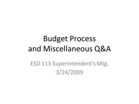 Budget Process and Miscellaneous Q&A ESD 113 Superintendent’s Mtg. 3/24/2009.
