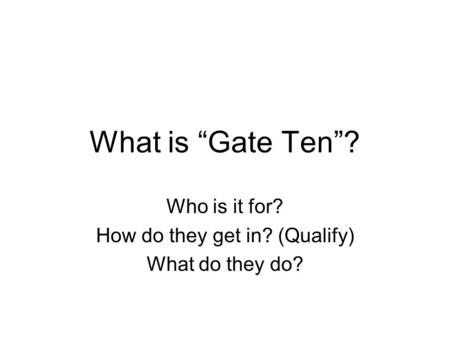 What is “Gate Ten”? Who is it for? How do they get in? (Qualify) What do they do?