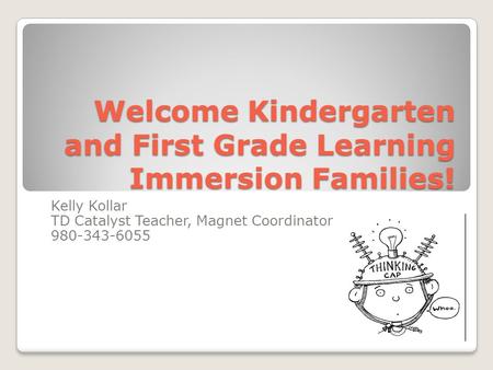 Welcome Kindergarten and First Grade Learning Immersion Families! Kelly Kollar TD Catalyst Teacher, Magnet Coordinator 980-343-6055.
