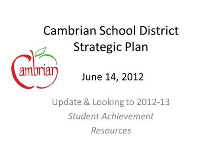 Cambrian School District Strategic Plan Update & Looking to 2012-13 Student Achievement Resources June 14, 2012.