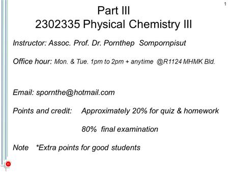 1 Part III 2302335 Physical Chemistry III   Points and credit: Approximately 20% for quiz & homework 80% final examination Note*Extra.