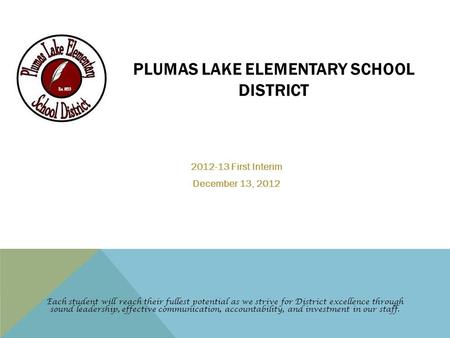 PLUMAS LAKE ELEMENTARY SCHOOL DISTRICT 2012-13 First Interim December 13, 2012 Each student will reach their fullest potential as we strive for District.