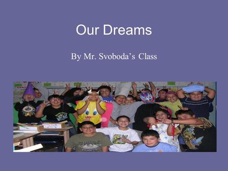Our Dreams By Mr. Svoboda’s Class Juan Daniel Salinas “When I grow up, I want to be the star in the movie, “Matrix 5: Attack of the Virus.”