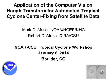 Application of the Computer Vision Hough Transform for Automated Tropical Cyclone Center-Fixing from Satellite Data Mark DeMaria, NOAA/NCEP/NHC Robert.