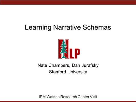 Learning Narrative Schemas Nate Chambers, Dan Jurafsky Stanford University IBM Watson Research Center Visit.