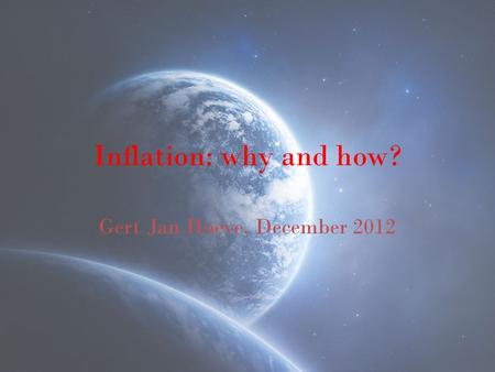 Inflation: why and how? Gert Jan Hoeve, December 2012.