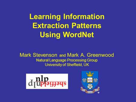 Learning Information Extraction Patterns Using WordNet Mark Stevenson and Mark A. Greenwood Natural Language Processing Group University of Sheffield,