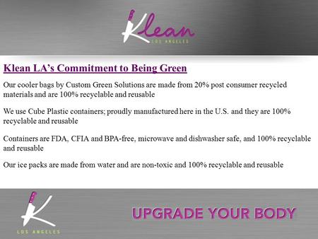 Klean LA’s Commitment to Being Green Our cooler bags by Custom Green Solutions are made from 20% post consumer recycled materials and are 100% recyclable.