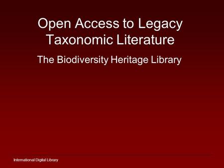 International Digital Library Open Access to Legacy Taxonomic Literature The Biodiversity Heritage Library.