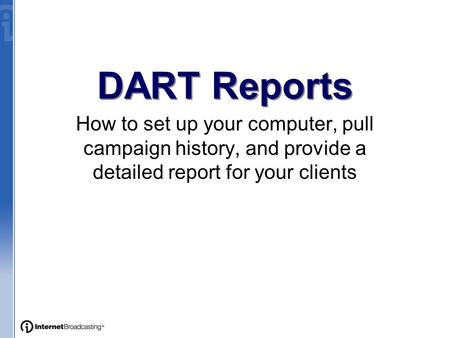 DART Reports How to set up your computer, pull campaign history, and provide a detailed report for your clients.