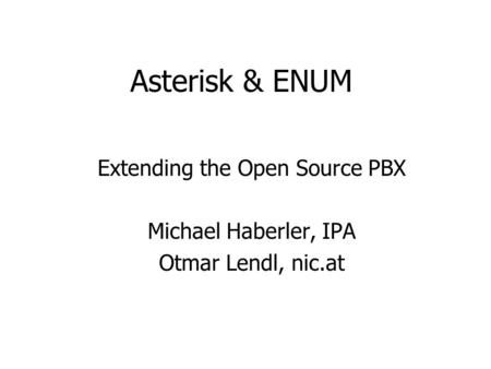 Asterisk & ENUM Extending the Open Source PBX Michael Haberler, IPA Otmar Lendl, nic.at.