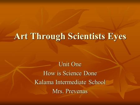 Art Through Scientists Eyes Unit One How is Science Done Kalama Intermediate School Mrs. Prevenas.