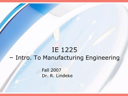 IE 1225 – Intro. To Manufacturing Engineering Fall 2007 Dr. R. Lindeke.
