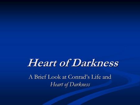 Heart of Darkness A Brief Look at Conrad’s Life and Heart of Darkness.