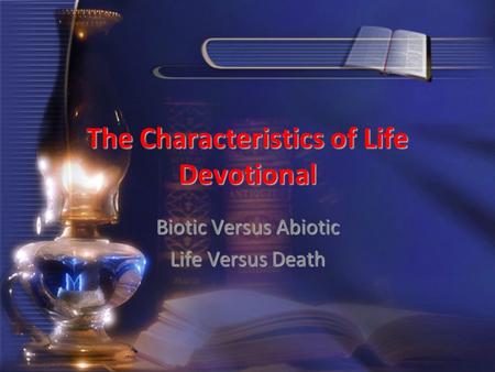The Characteristics of Life Devotional Biotic Versus Abiotic Life Versus Death.