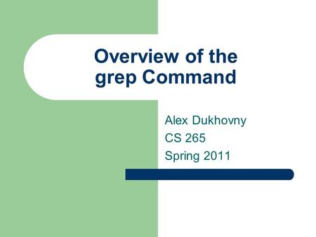 Overview of the grep Command Alex Dukhovny CS 265 Spring 2011.